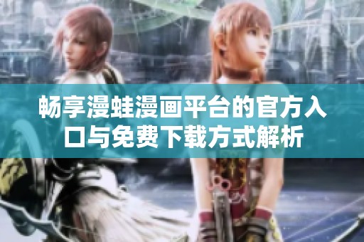 畅享漫蛙漫画平台的官方入口与免费下载方式解析
