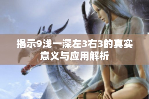 揭示9浅一深左3右3的真实意义与应用解析