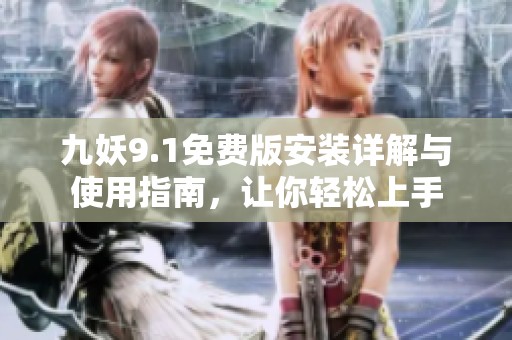 九妖9.1免费版安装详解与使用指南，让你轻松上手