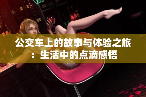 公交车上的故事与体验之旅：生活中的点滴感悟