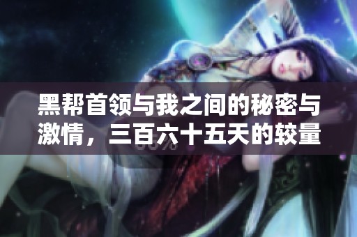 黑帮首领与我之间的秘密与激情，三百六十五天的较量与爱恋