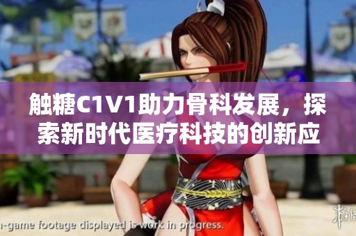 触糖C1V1助力骨科发展，探索新时代医疗科技的创新应用