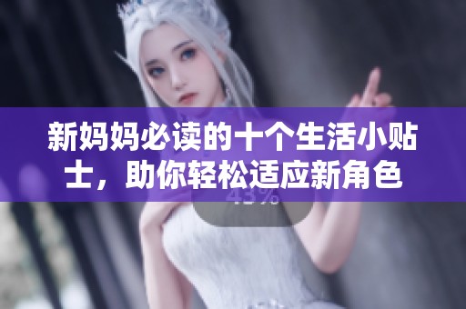 新妈妈必读的十个生活小贴士，助你轻松适应新角色
