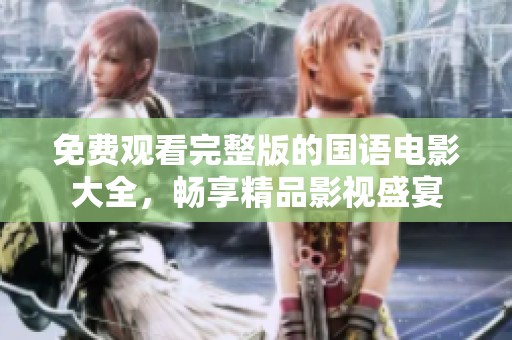 免费观看完整版的国语电影大全，畅享精品影视盛宴