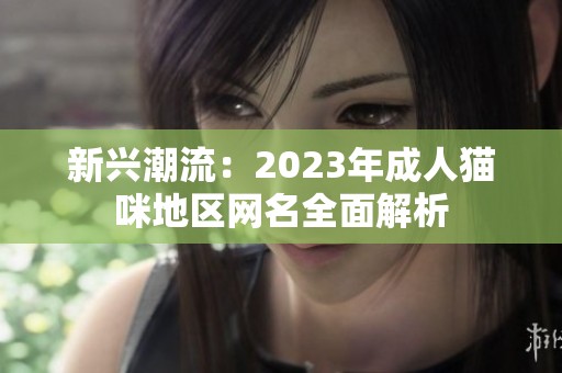 新兴潮流：2023年成人猫咪地区网名全面解析