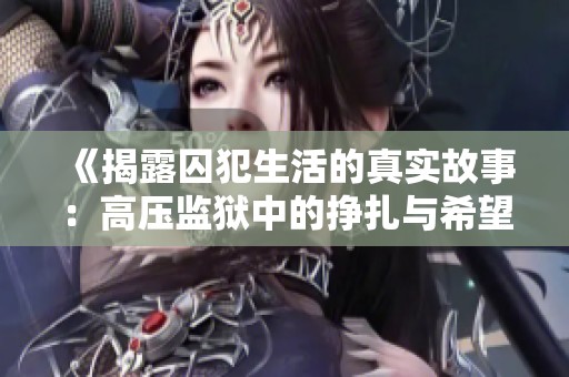 《揭露囚犯生活的真实故事：高压监狱中的挣扎与希望》