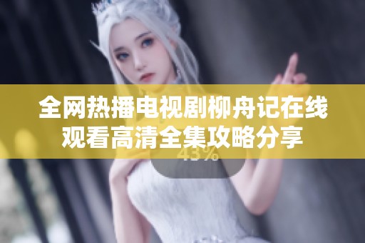 全网热播电视剧柳舟记在线观看高清全集攻略分享