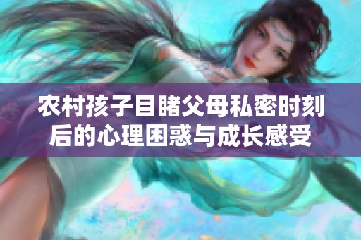 农村孩子目睹父母私密时刻后的心理困惑与成长感受