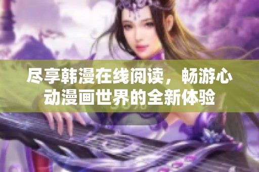 尽享韩漫在线阅读，畅游心动漫画世界的全新体验