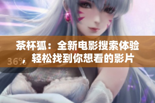茶杯狐：全新电影搜索体验，轻松找到你想看的影片