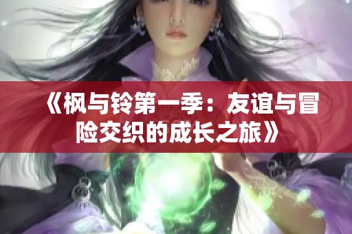 《枫与铃第一季：友谊与冒险交织的成长之旅》