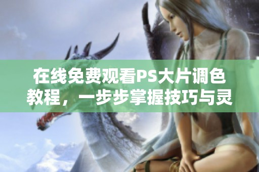 在线免费观看PS大片调色教程，一步步掌握技巧与灵感