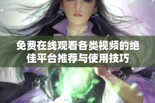 免费在线观看各类视频的绝佳平台推荐与使用技巧