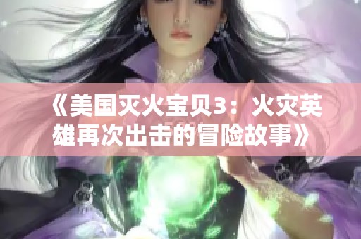 《美国灭火宝贝3：火灾英雄再次出击的冒险故事》