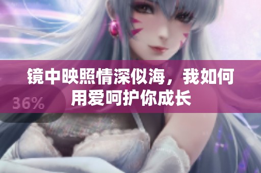 镜中映照情深似海，我如何用爱呵护你成长