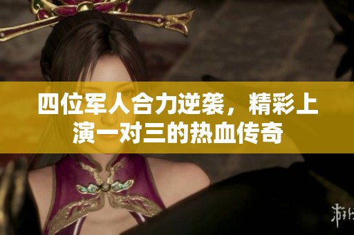 四位军人合力逆袭，精彩上演一对三的热血传奇