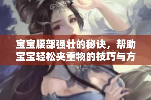 宝宝腰部强壮的秘诀，帮助宝宝轻松夹重物的技巧与方法
