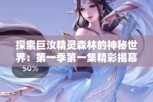 探索巨汝精灵森林的神秘世界：第一季第一集精彩揭幕