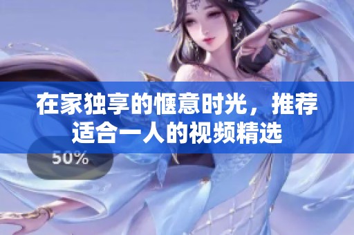 在家独享的惬意时光，推荐适合一人的视频精选