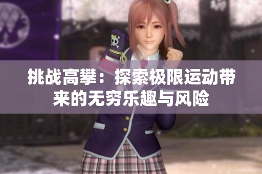 挑战高攀：探索极限运动带来的无穷乐趣与风险