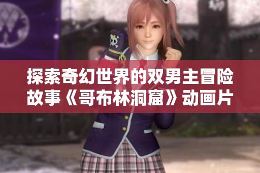 探索奇幻世界的双男主冒险故事《哥布林洞窟》动画片全新上线