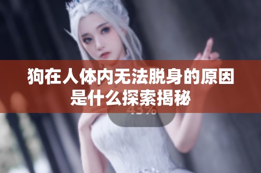 狗在人体内无法脱身的原因是什么探索揭秘