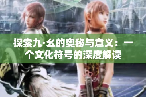 探索九·幺的奥秘与意义：一个文化符号的深度解读
