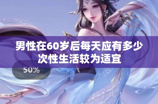 男性在60岁后每天应有多少次性生活较为适宜