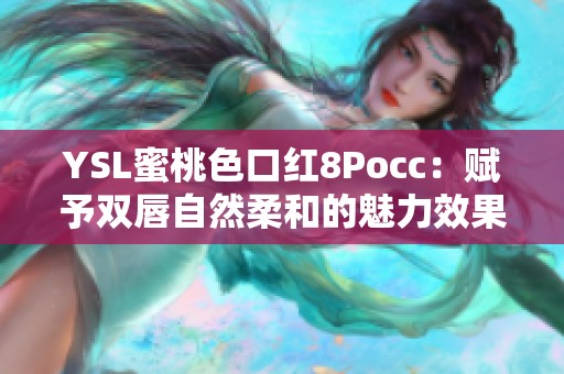 YSL蜜桃色口红8Pocc：赋予双唇自然柔和的魅力效果
