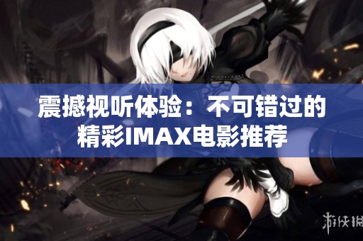 震撼视听体验：不可错过的精彩IMAX电影推荐
