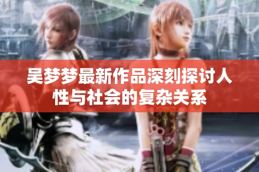 吴梦梦最新作品深刻探讨人性与社会的复杂关系