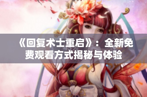 《回复术士重启》：全新免费观看方式揭秘与体验