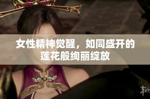 女性精神觉醒，如同盛开的莲花般绚丽绽放