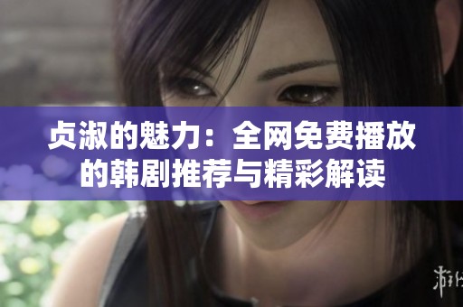 贞淑的魅力：全网免费播放的韩剧推荐与精彩解读