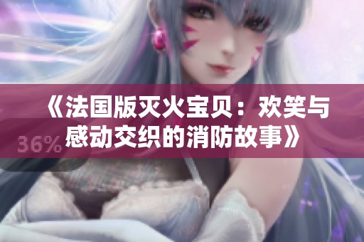 《法国版灭火宝贝：欢笑与感动交织的消防故事》