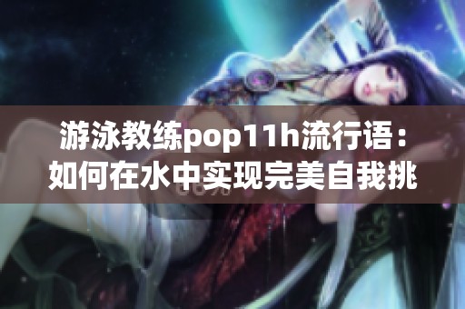 游泳教练pop11h流行语：如何在水中实现完美自我挑战