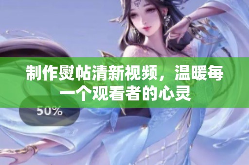 制作熨帖清新视频，温暖每一个观看者的心灵