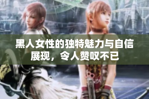 黑人女性的独特魅力与自信展现，令人赞叹不已