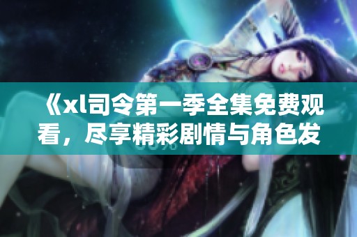 《xl司令第一季全集免费观看，尽享精彩剧情与角色发展》