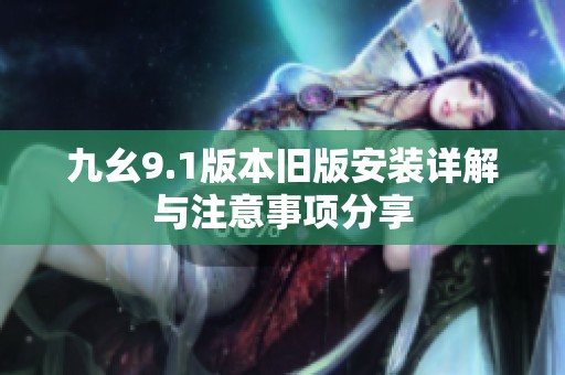 九幺9.1版本旧版安装详解与注意事项分享