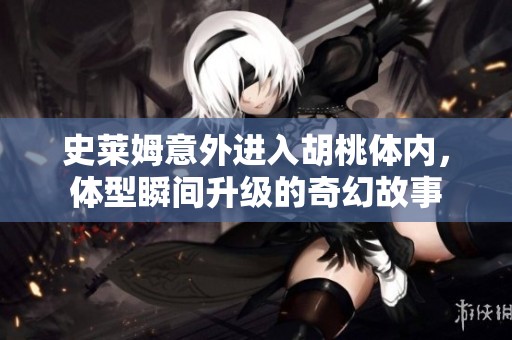 史莱姆意外进入胡桃体内，体型瞬间升级的奇幻故事