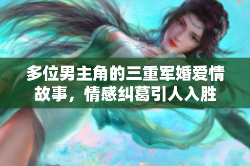 多位男主角的三重军婚爱情故事，情感纠葛引人入胜
