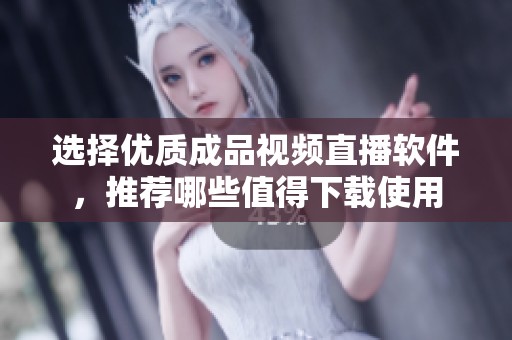 选择优质成品视频直播软件，推荐哪些值得下载使用