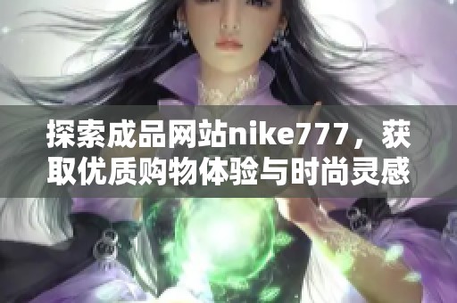 探索成品网站nike777，获取优质购物体验与时尚灵感