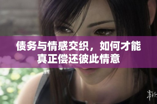 债务与情感交织，如何才能真正偿还彼此情意