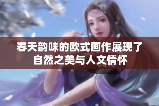 春天韵味的欧式画作展现了自然之美与人文情怀