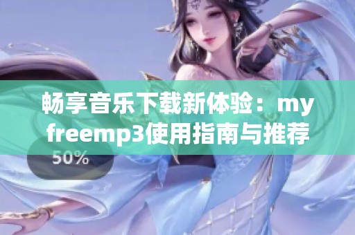 畅享音乐下载新体验：myfreemp3使用指南与推荐