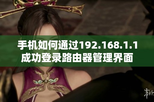 手机如何通过192.168.1.1成功登录路由器管理界面