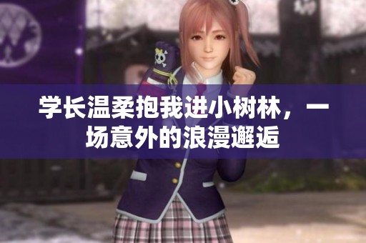 学长温柔抱我进小树林，一场意外的浪漫邂逅