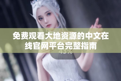 免费观看大地资源的中文在线官网平台完整指南